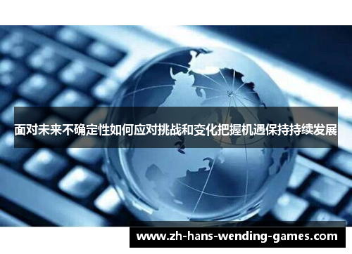 面对未来不确定性如何应对挑战和变化把握机遇保持持续发展