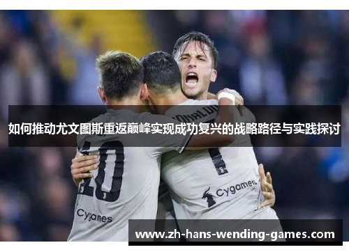 如何推动尤文图斯重返巅峰实现成功复兴的战略路径与实践探讨