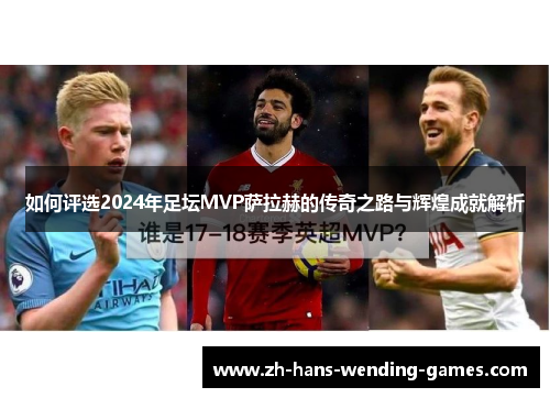 如何评选2024年足坛MVP萨拉赫的传奇之路与辉煌成就解析 如何评选2024年足坛MVP萨拉赫的传奇之路与辉煌成就解析