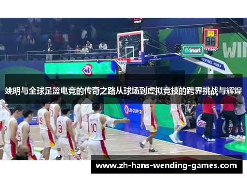 姚明与全球足篮电竞的传奇之路从球场到虚拟竞技的跨界挑战与辉煌 姚明与全球足篮电竞的传奇之路从球场到虚拟竞技的跨界挑战与辉煌