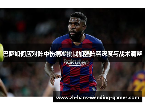 巴萨如何应对阵中伤病潮挑战加强阵容深度与战术调整 巴萨如何应对阵中伤病潮挑战加强阵容深度与战术调整