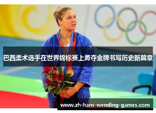 巴西柔术选手在世界锦标赛上勇夺金牌书写历史新篇章 巴西柔术选手在世界锦标赛上勇夺金牌书写历史新篇章