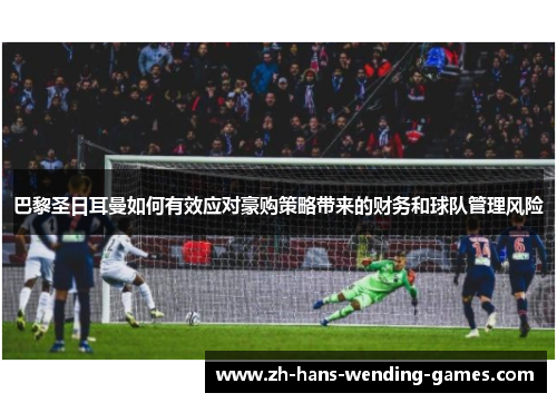 巴黎圣日耳曼如何有效应对豪购策略带来的财务和球队管理风险