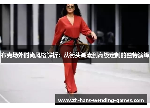 布克场外时尚风格解析：从街头潮流到高级定制的独特演绎