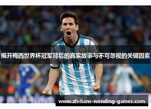 揭开梅西世界杯冠军背后的真实故事与不可忽视的关键因素 揭开梅西世界杯冠军背后的真实故事与不可忽视的关键因素
