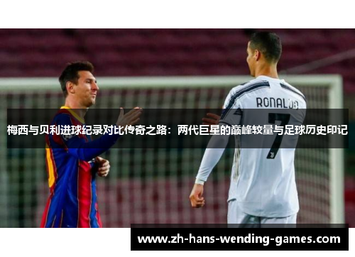 梅西与贝利进球纪录对比传奇之路:两代巨星的巅峰较量与足球历史印记 梅西与贝利进球纪录对比传奇之路:两代巨星的巅峰较量与足球历史印记