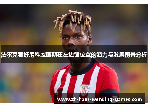 法尔克看好尼科威廉斯在左边锋位置的潜力与发展前景分析