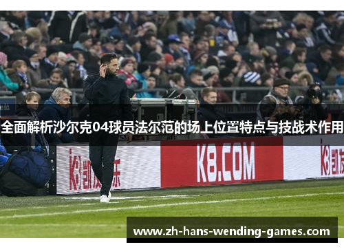 全面解析沙尔克04球员法尔范的场上位置特点与技战术作用