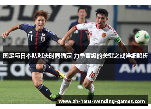 国足与日本队对决时间确定 力争晋级的关键之战详细解析 国足与日本队对决时间确定 力争晋级的关键之战详细解析