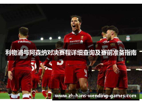 利物浦与阿森纳对决赛程详细查询及赛前准备指南 利物浦与阿森纳对决赛程详细查询及赛前准备指南