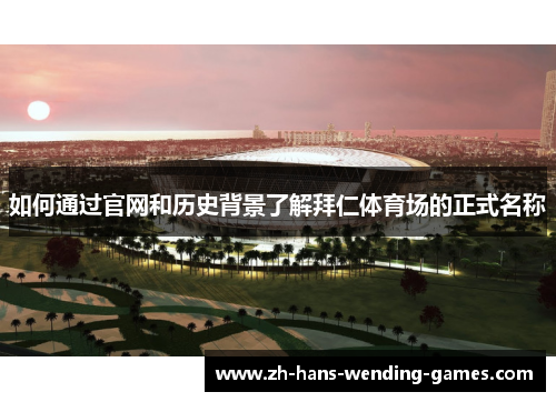 如何通过官网和历史背景了解拜仁体育场的正式名称 如何通过官网和历史背景了解拜仁体育场的正式名称