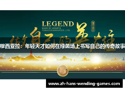 穆西亚拉:年轻天才如何在绿茵场上书写自己的传奇故事 穆西亚拉:年轻天才如何在绿茵场上书写自己的传奇故事