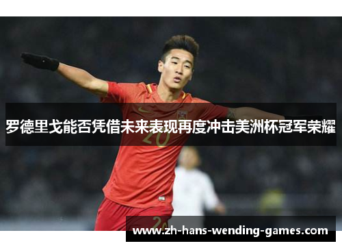 罗德里戈能否凭借未来表现再度冲击美洲杯冠军荣耀