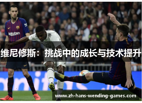 维尼修斯：挑战中的成长与技术提升