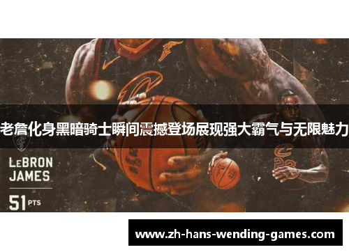 老詹化身黑暗骑士瞬间震撼登场展现强大霸气与无限魅力 老詹化身黑暗骑士瞬间震撼登场展现强大霸气与无限魅力