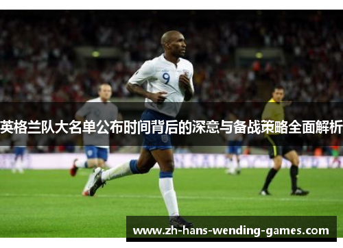 英格兰队大名单公布时间背后的深意与备战策略全面解析