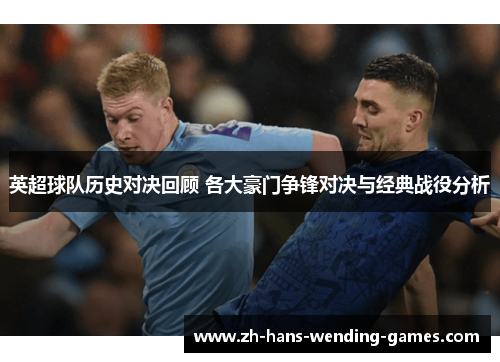 英超球队历史对决回顾 各大豪门争锋对决与经典战役分析