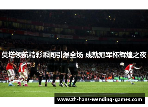 莫塔领航精彩瞬间引爆全场 成就冠军杯辉煌之夜