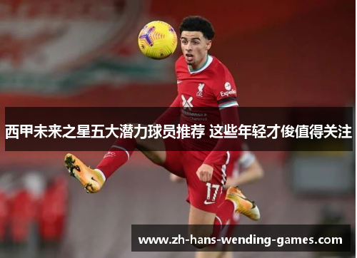 西甲未来之星五大潜力球员推荐 这些年轻才俊值得关注 西甲未来之星五大潜力球员推荐 这些年轻才俊值得关注