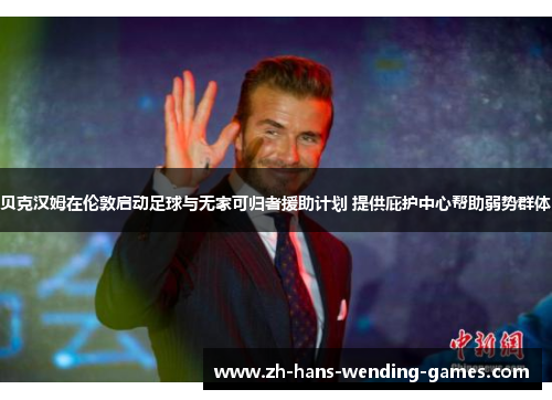 贝克汉姆在伦敦启动足球与无家可归者援助计划 提供庇护中心帮助弱势群体