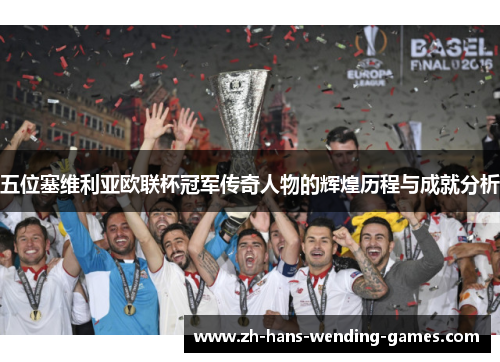 五位塞维利亚欧联杯冠军传奇人物的辉煌历程与成就分析