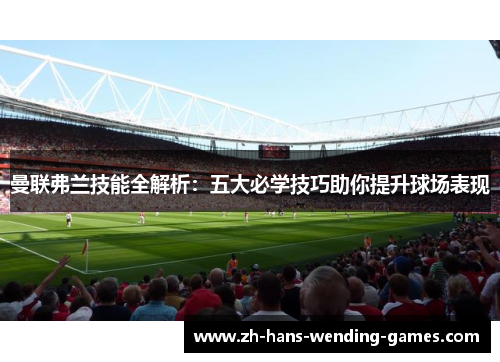 曼联弗兰技能全解析：五大必学技巧助你提升球场表现