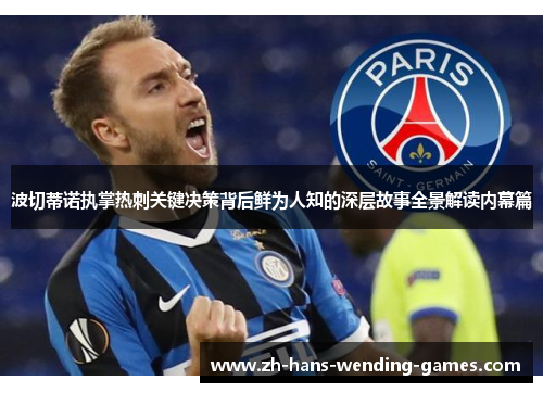 波切蒂诺执掌热刺关键决策背后鲜为人知的深层故事全景解读内幕篇