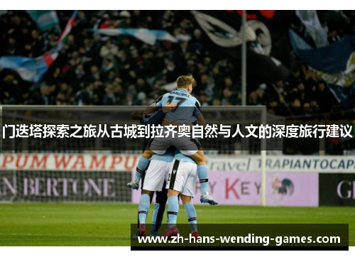 门迭塔探索之旅从古城到拉齐奥自然与人文的深度旅行建议