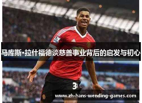 马库斯·拉什福德谈慈善事业背后的启发与初心 马库斯·拉什福德谈慈善事业背后的启发与初心