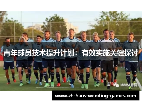 青年球员技术提升计划：有效实施关键探讨