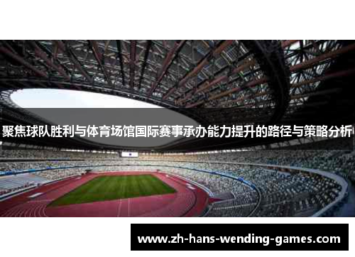 聚焦球队胜利与体育场馆国际赛事承办能力提升的路径与策略分析