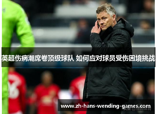 英超伤病潮席卷顶级球队 如何应对球员受伤困境挑战 英超伤病潮席卷顶级球队 如何应对球员受伤困境挑战