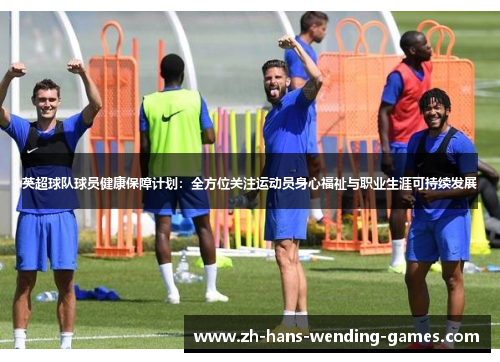 英超球队球员健康保障计划:全方位关注运动员身心福祉与职业生涯可持续发展 英超球队球员健康保障计划:全方位关注运动员身心福祉与职业生涯可持续发展