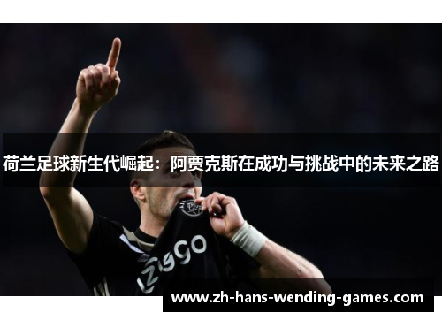 荷兰足球新生代崛起：阿贾克斯在成功与挑战中的未来之路