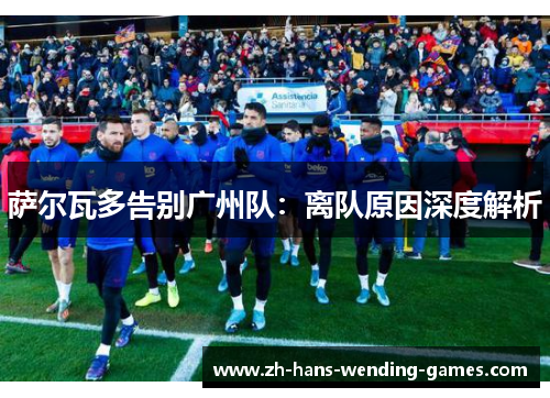 萨尔瓦多告别广州队：离队原因深度解析