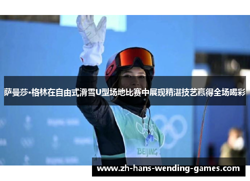 萨曼莎·格林在自由式滑雪U型场地比赛中展现精湛技艺赢得全场喝彩