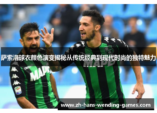 萨索洛球衣颜色演变揭秘从传统经典到现代时尚的独特魅力 萨索洛球衣颜色演变揭秘从传统经典到现代时尚的独特魅力
