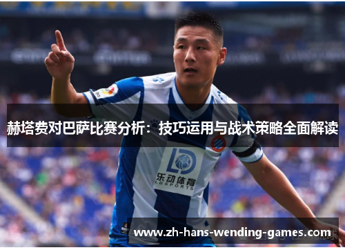 赫塔费对巴萨比赛分析：技巧运用与战术策略全面解读