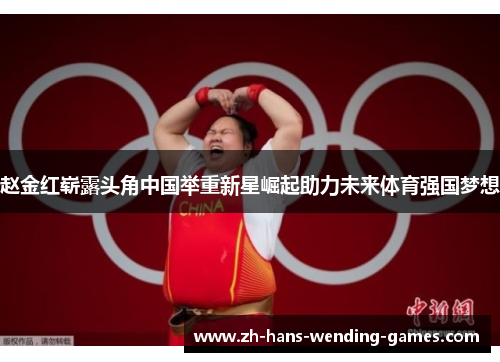 赵金红崭露头角中国举重新星崛起助力未来体育强国梦想