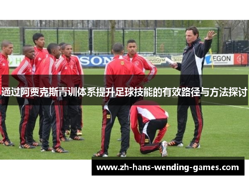 通过阿贾克斯青训体系提升足球技能的有效路径与方法探讨