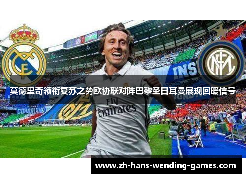 莫德里奇领衔复苏之势欧协联对阵巴黎圣日耳曼展现回暖信号 莫德里奇领衔复苏之势欧协联对阵巴黎圣日耳曼展现回暖信号