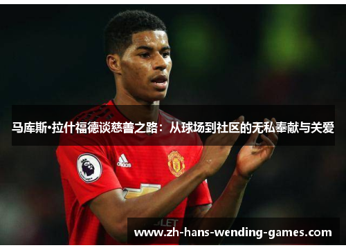 马库斯·拉什福德谈慈善之路:从球场到社区的无私奉献与关爱 马库斯·拉什福德谈慈善之路:从球场到社区的无私奉献与关爱