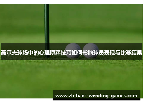 高尔夫球场中的心理博弈技巧如何影响球员表现与比赛结果