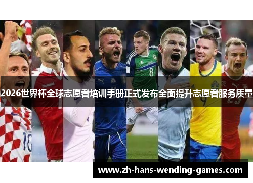 2026世界杯全球志愿者培训手册正式发布全面提升志愿者服务质量