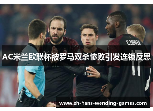 AC米兰欧联杯被罗马双杀惨败引发连锁反思