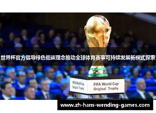 世界杯官方倡导绿色低碳理念推动全球体育赛事可持续发展新模式探索